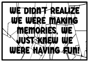 We Didn't Realize We Were Making Memories..