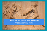 What did the Greeks ever do for us? Class Assembly Script