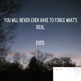 You will never have to force what's real