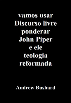 Preview of vamos usar Discurso livre ponderar John Piper e ele teologia reformada