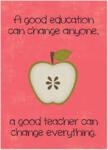 A good education can change anyone, a good teacher can change EVERYTHING.
