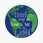 Teach the Change You Wish to See in the World!