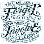 “Tell me and I forget, teach me and I may remember, involve me and I learn” (Benjamin Franklin)