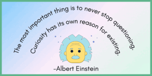  The most important thing is to never stop questioning. Curiosity has its own reason for existing. -Einstein