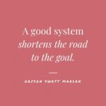A good system shortens the road to the goal. 