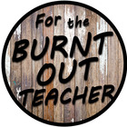 FOR THE BURNT OUT TEACHER